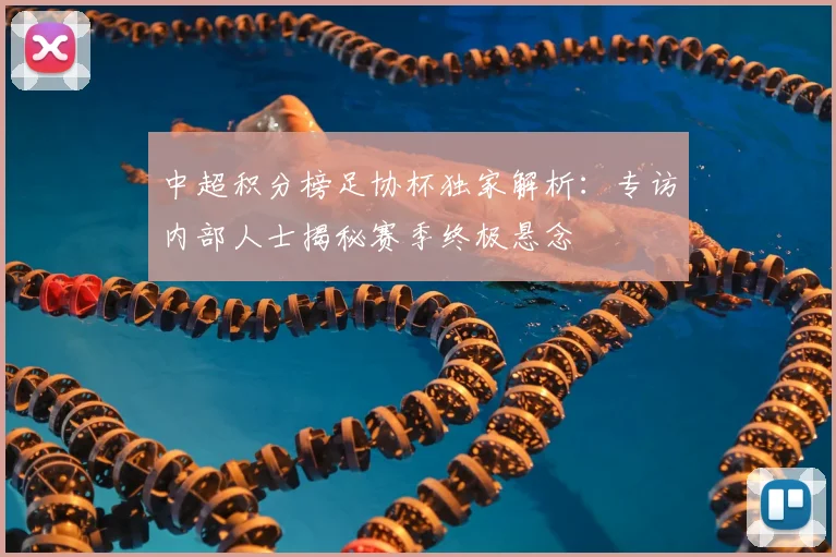 中超积分榜足协杯独家解析：专访内部人士揭秘赛季终极悬念