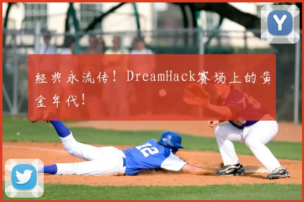 经典永流传！DreamHack赛场上的黄金年代！