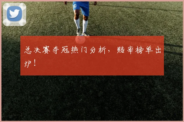 总决赛夺冠热门分析,赔率榜单出炉!