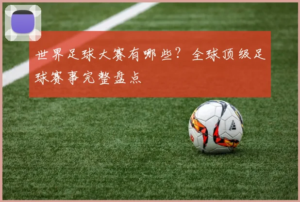世界足球大赛有哪些?全球顶级足球赛事完整盘点