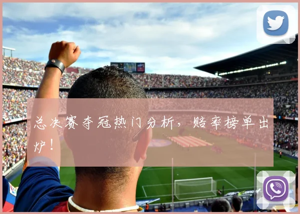 总决赛夺冠热门分析,赔率榜单出炉!