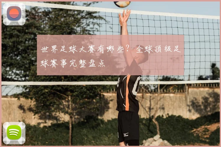 世界足球大赛有哪些?全球顶级足球赛事完整盘点
