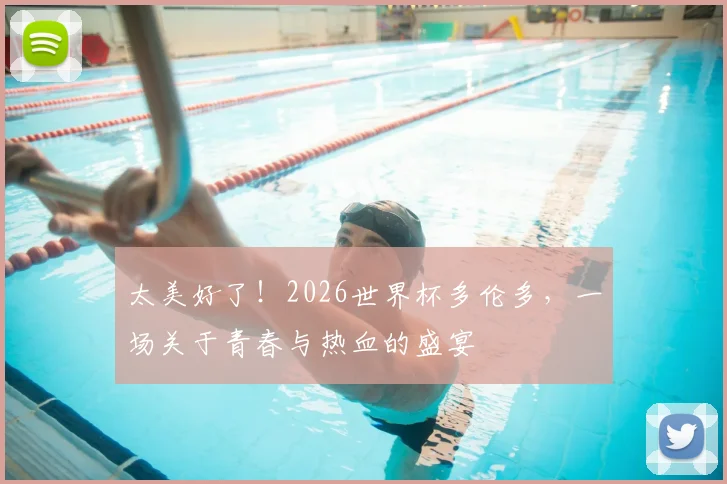 太美好了！2026世界杯多伦多，一场关于青春与热血的盛宴
