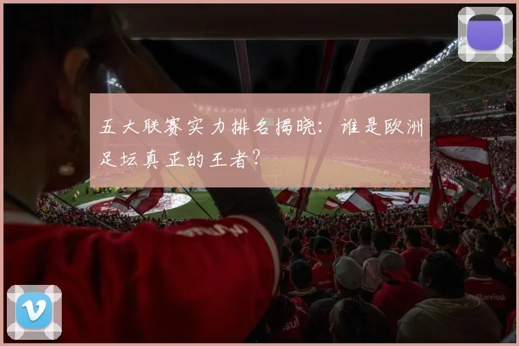 五大联赛实力排名揭晓：谁是欧洲足坛真正的王者？