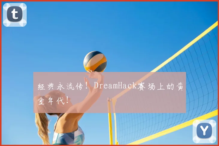 经典永流传！DreamHack赛场上的黄金年代！