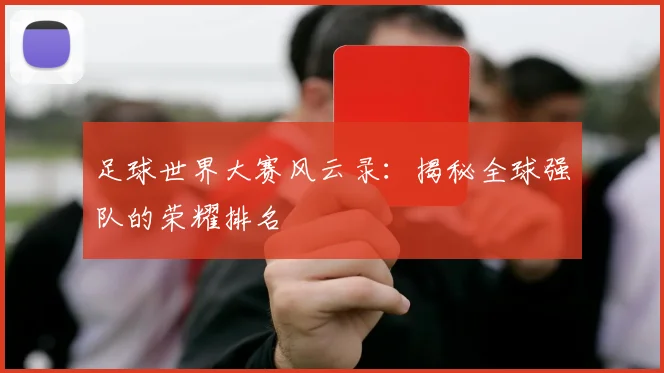 足球世界大赛风云录:揭秘全球强队的荣耀排名