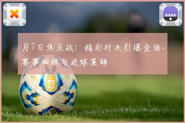 月7日焦点战:精彩对决引爆全场,赛事回顾与进球集锦